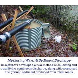 Measuring Water and Sediment Dishcharge - Researchers developed a new method of collecting and quatifying continuous discharge, along with coarse and fine grained sediment produced from forest roads